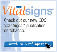 CDC Vital Signs™ – Check out our new Vital Signs™ publication on tobacco use. Read Vital Signs™…