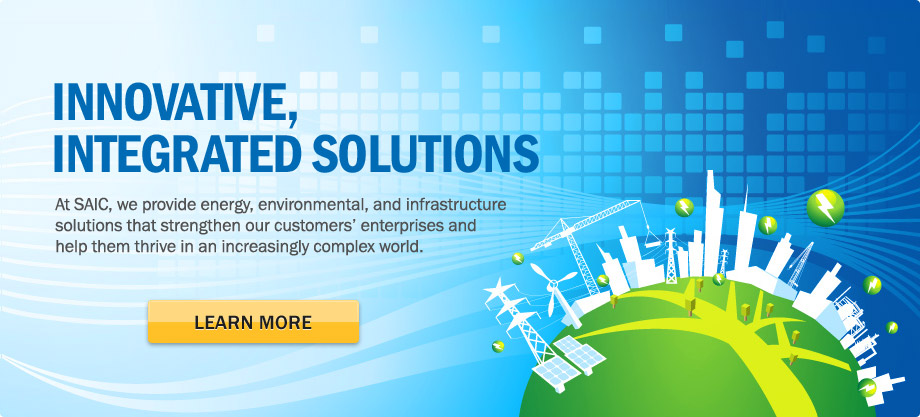Innovative, integrated solutions. At SAIC, we provide energy, environmental, and infrastructure solutions that strengthen our customers' enterprises and help them thrive in an increasingly complex world. Learn More.