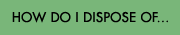 How Do I Dispose Of...