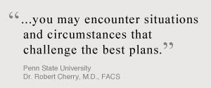 ...You may encounter situations and circumstances that challenge the best plans. Penn State University, Dr. Robert Cherry, MD, FACS