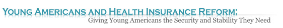 Young Americans and Health Insurance Reform - Giving Young Americans the Security and Stability They Need