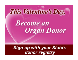 This Valentine's Day - Become an Organ Donor. Sign-up with your State's donor registry.