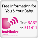 free information for you and your baby - text BABY to 511411 - text4baby