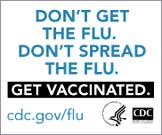 Don't get the flu. Don't spread the flu. Get Vaccinated. www.cdc.gov/flu