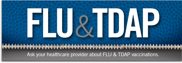 Ask your healthcare provider about Flu and Tdap vaccinations.
