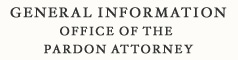 General Information: 	Office of the Pardon Attorney
