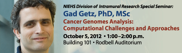 NIEHS Division of Intramural Research Special Seminar: Gad Getz, Ph.D. Cancer Genomes Analysis: Computational Challenges and Approaches. Oct 5th, 2012: 1-2pm.  Building 101 - Rodbell Auditorium