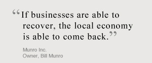 If businesses are able to recover, the local economy is able to come back. Munro Inc. Owner, Bill Munro