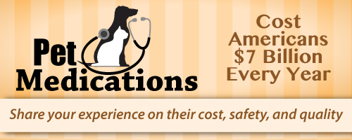 Pet medications cost Americans seven billion dollars every year. Share your experience on their cost, safety, and quality