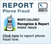 Report Phone Fraud. Who's Calling? Recognize & Report PHONE FRAUD. Click here to report phone fraud now.