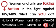 Women and girls are taking action in the fight against HIV/AIDS. What can YOU do? National Women and Girls HIV/AIDS Awareness Day - March 10