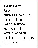 Fast Fact: Sickle cell disease occurs more often in people from parts of the world where malaria is or was common.