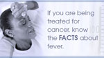 If you are being treated for cancer, know the facts about fever.