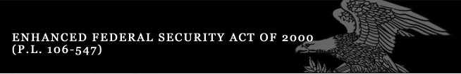 Enhanced Federal Security Act of 2000 (P.L. 106-547) 
