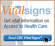 CDC Vital Signs™ – Get vital information on Access to Health Care. Read CDC Vital Signs™…