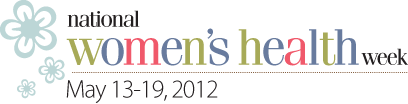 National Women's Health Week - May 13-19, 2012
