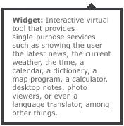 Interactive virtual tool that provides single-purpose services such as showing the user the latest news, the current weather, the time, a calendar, a dictionary, a map program, a calculator, desktop notes, photo viewers, or even a language translator, among other things.