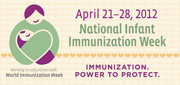 Immunization. Power to Protect. National Infant Immunization Week. April 21-28, 2012. Working together with Vaccination week in the Americas. Your Logos Here.