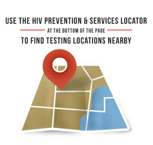 Use the HIV Prevention and Services Locator (at the bottom of the page) to Find Testing Locations Nearby