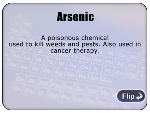 Arsenic - a poisonous chemical used to kill weeds and pests. Also used in cancer therapy
