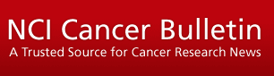 NCI Cancer Bulletin: A Trusted Source for Cancer Research News