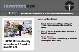 Inventors Eye December 2011 Vol two issue six. The USPTO's bimonthly publication for the independent inventor community. USPTO Moves Quickly to Implement America Invents Act. Also in this issue Deputy Commissioner Margaret “Peggy” Focarino Named Next Commissioner for Patents   Spark of Genius: Polester Takes a Long Shot in Digital Photography    Advice Column File your Application Electronically to Avoid the Surcharge for Paper Filing