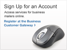 Sign Up for an Account. Access services for business mailers online. Photo of a computer mouse. Register at the Business Customer Gateway >