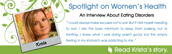 An Interview About Eating Disorders: Krista Barlow - I could always make excuses not to eat. But if I felt myself needing to eat, I ate the bare minimum to keep from passing out or fainting...I knew what I was doing wasn't good, but the empty feeling in my stomach was addicting to me.