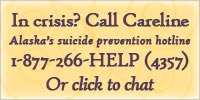 In crisis? Call the Careline - Alaska's suicide prevention hotline - at 1-877-266-HELP (4357)... or click to chat