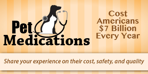 Pet medications cost Americans seven billion dollars every year. Share your experience on their cost, safety, and quality