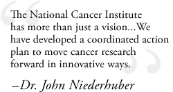  'The National Cancer Institute has more than just a vision... We have developed a coordinated action plan to move cancer research forward in innovative ways.' - Dr. John Niederhuber