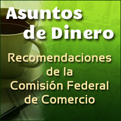 Asuntos de Dinero: Recomendaciones de la Comisión Federal de Comercio