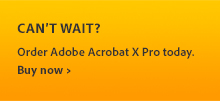 Can't wait? Order Adobe Acrobat X Pro today.