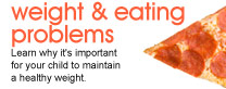 Weight & eating problems: Learn why it's important for your child to maintain a healthy weight.