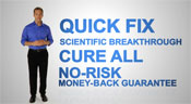 Quick fix, scientific breakthrough, cure all, no-risk, money-back guarantee