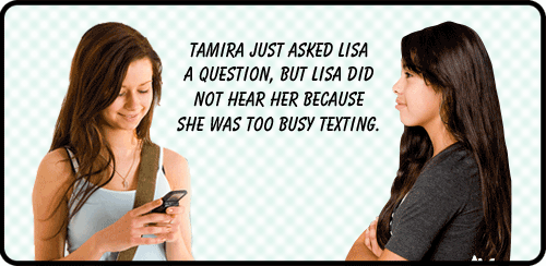 Tamira just asked Lisa a Question, but Lisa did not hear her because she was too busy texting.