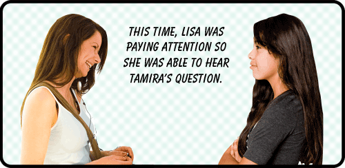 This time, Lisa was paying attention so she was able to hear tamira's question.