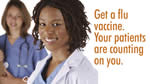 Get a flu vaccine. Your patients are counting on you.