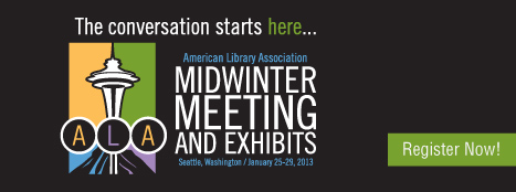 The conversation starts here. ALA Midwinter Meeting, Seattle, WA, January 25-29, 2013. Register now! 