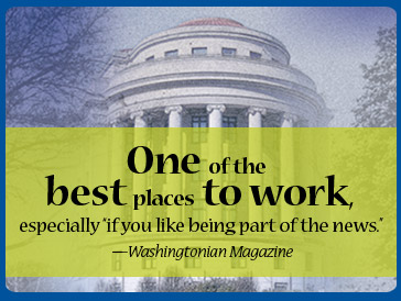One of the best places to work, especially if you like being part of the news. -- Washingtonian Magazine