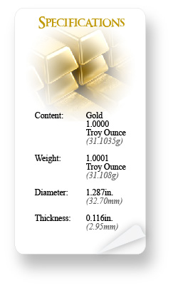 Specifications: Content: Gold, 1.0000 Troy Ounce (31.1035g); Weight, 1.0001 Troy Ounce (31.108g); Diameter, 1.287 in. (32.70mm); Thickness, 0.116in. (2.95mm)