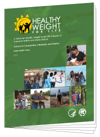 Healthy Weight for Life: A Vision for Healthy Weight Across the Lifespan of American Indians and Alaska Natives--Actions for Communities, Individuals, and Families