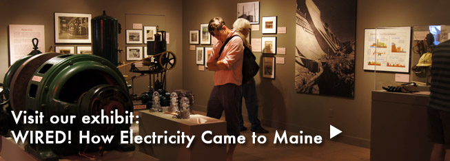 Explore our exhibit: Wired! How Electricity Came to Maine