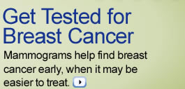 Get Tested for Breast Cancer: Mammograms can help find breast cancer early.