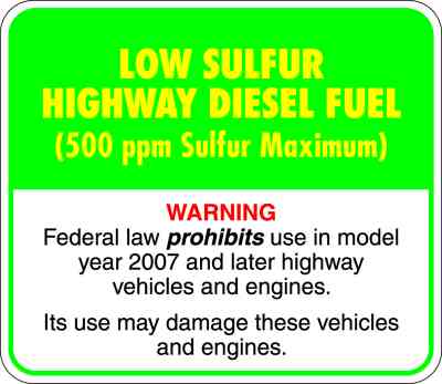Low Sulfur Highway Diesel Fuel (500 ppm Sulfur Maximum). Warning: Federal law prohibits use in model year 2007 and later highway vehicles and engines. Its use may damage these vehicles and engines.