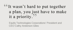 It wasn't hard to put together a plan, you just have to make it a priority. Equity Technoloies Corporations President and CEO Cathy Anderson-Giles