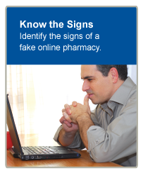 Know the Signs. Identify the signs of a fake online pharmacy.