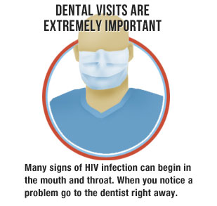 Dental visits are extremely important: Many signs of HIV infection can begin in the mouth and throat. When you notice a problem go to the dentist right away.
