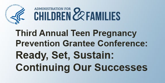 Third Annual Teen Pregnancy Prevention Grantee Conference: Ready, Set, Sustain, Continuing Our Successes
