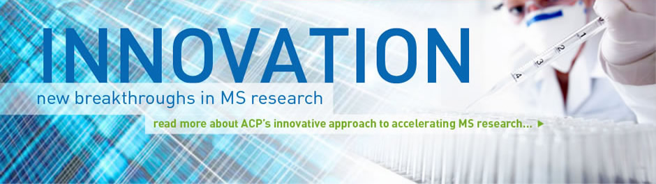 Innovation: New breakthroughs in MS Research. Read more about ACP's innovative approach to accelerating MS research.